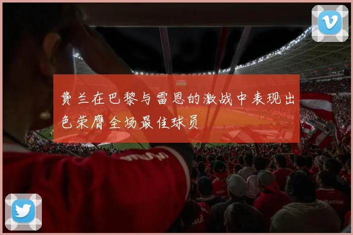 费兰在巴黎与雷恩的激战中表现出色荣膺全场最佳球员